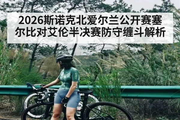 2026斯诺克北爱尔兰公开赛塞尔比对艾伦半决赛防守缠斗解析