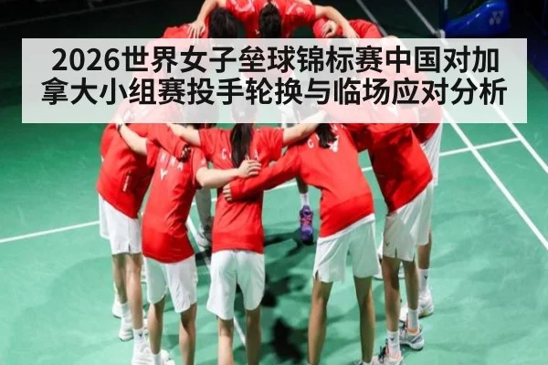 2026世界女子垒球锦标赛中国对加拿大小组赛投手轮换与临场应对分析